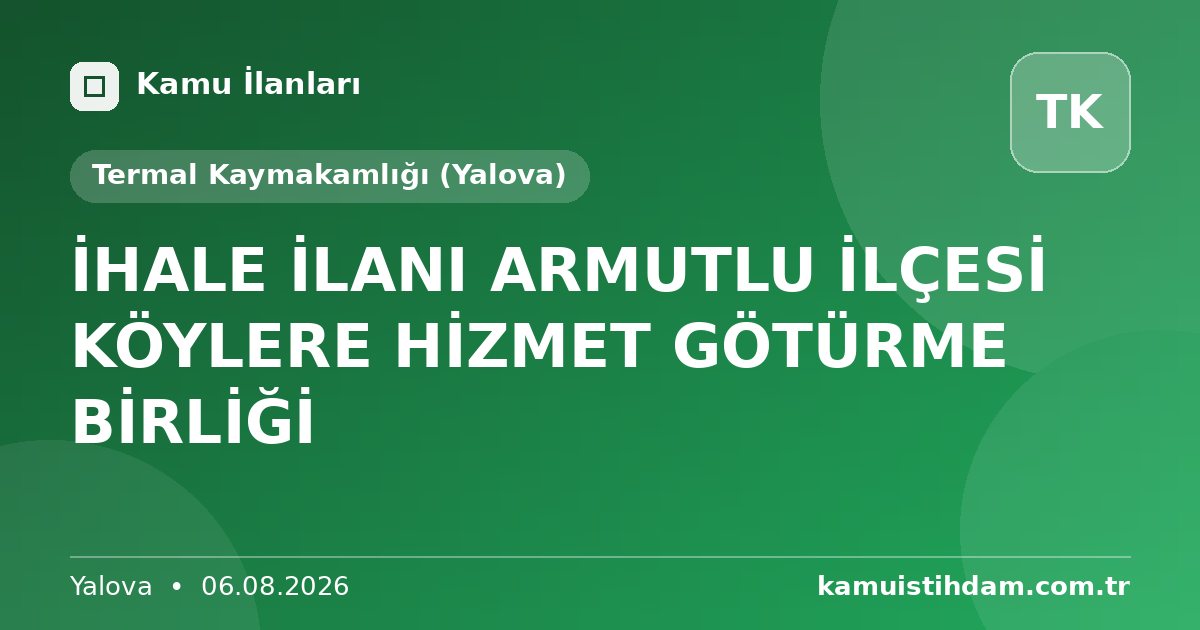 İHALE İLANI ARMUTLU İLÇESİ KÖYLERE HİZMET GÖTÜRME BİRLİĞİ - Termal Kaymakamlığı (Yalova)