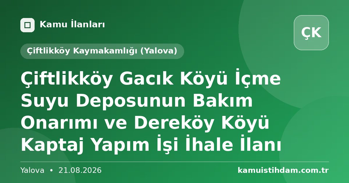 Çiftlikköy Gacık Köyü İçme Suyu Deposunun Bakım Onarımı ve Dereköy Köyü Kaptaj Yapım İşi İhale İlanı - Çiftlikköy Kaymakamlığı (Yalova)