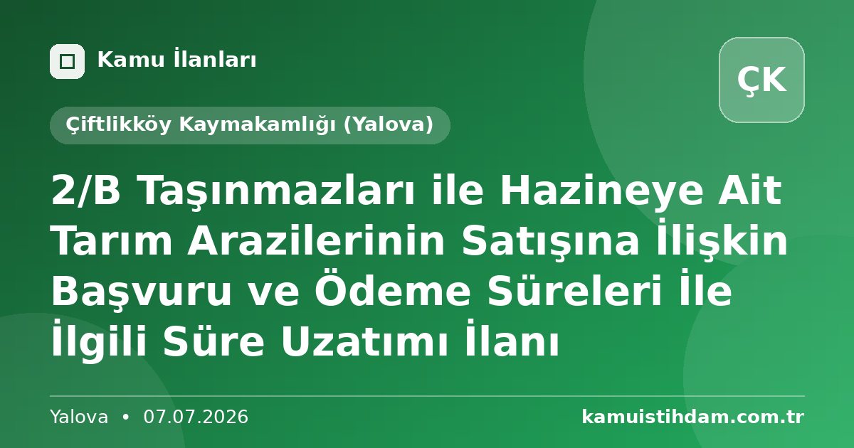 2/B Taşınmazları ile Hazineye Ait Tarım Arazilerinin Satışına İlişkin Başvuru ve Ödeme Süreleri İle İlgili Süre Uzatımı İlanı - Çiftlikköy Kaymakamlığı (Yalova)