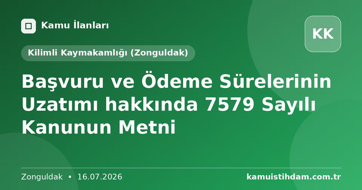 Başvuru ve Ödeme Sürelerinin Uzatımı hakkında 7579 Sayılı Kanunun   Metni - Kilimli Kaymakamlığı (Zonguldak)