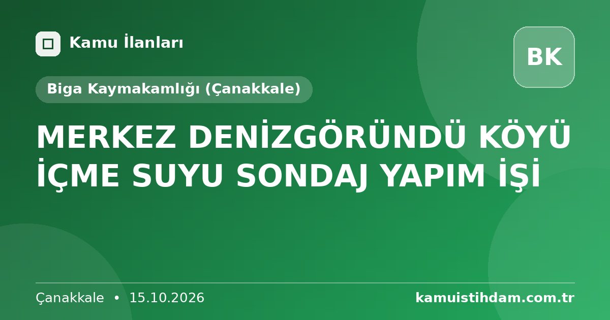 MERKEZ DENİZGÖRÜNDÜ KÖYÜ İÇME SUYU  SONDAJ YAPIM İŞİ - Biga Kaymakamlığı (Çanakkale)