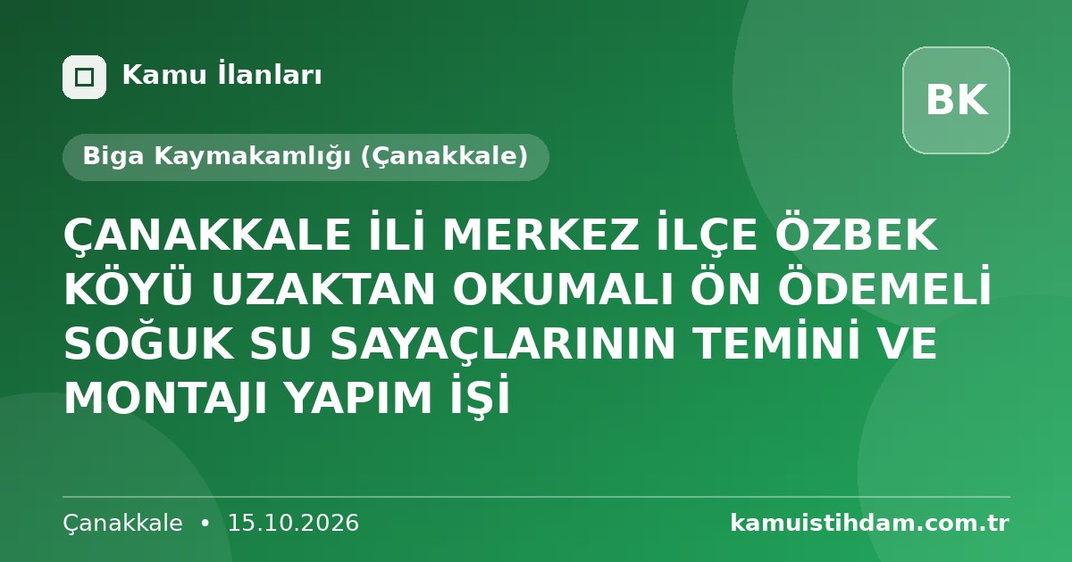 ÇANAKKALE İLİ  MERKEZ  İLÇE ÖZBEK KÖYÜ UZAKTAN OKUMALI ÖN ÖDEMELİ SOĞUK SU SAYAÇLARININ  TEMİNİ VE MONTAJI YAPIM İŞİ - Biga Kaymakamlığı (Çanakkale)