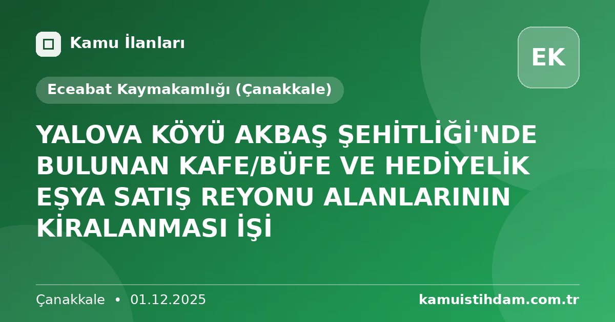 YALOVA KÖYÜ AKBAŞ ŞEHİTLİĞİ'NDE BULUNAN KAFE/BÜFE VE HEDİYELİK EŞYA SATIŞ REYONU ALANLARININ  KİRALANMASI İŞİ - Eceabat Kaymakamlığı (Çanakkale)