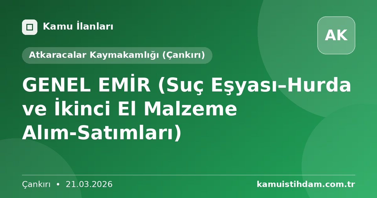 GENEL EMİR (Suç Eşyası–Hurda ve İkinci El Malzeme Alım-Satımları) - Atkaracalar Kaymakamlığı (Çankırı)