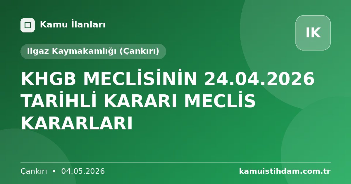 KHGB MECLİSİNİN 24.04.2026 TARİHLİ KARARI MECLİS KARARLARI - Ilgaz Kaymakamlığı (Çankırı)