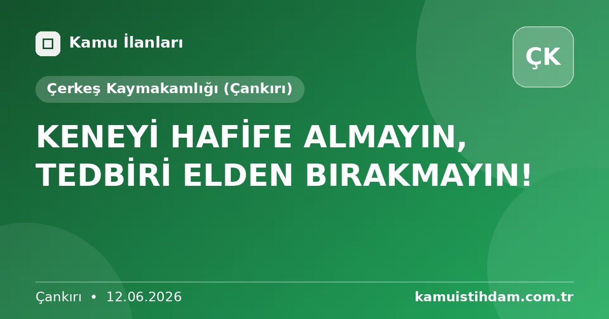 KENEYİ HAFİFE ALMAYIN, TEDBİRİ ELDEN BIRAKMAYIN! - Çerkeş Kaymakamlığı (Çankırı)