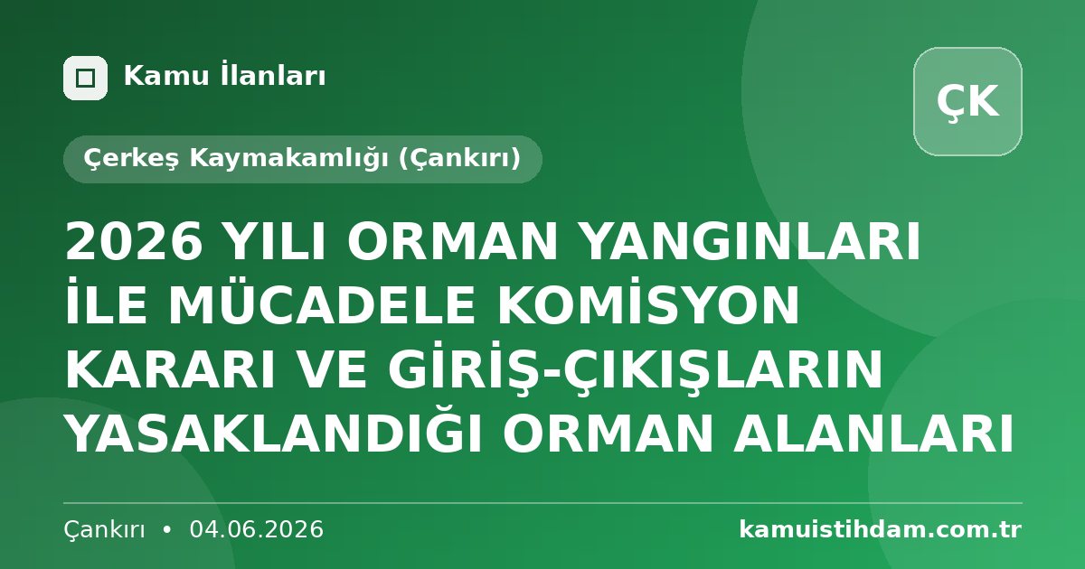 2026 YILI ORMAN YANGINLARI İLE MÜCADELE KOMİSYON KARARI VE GİRİŞ-ÇIKIŞLARIN YASAKLANDIĞI ORMAN ALANLARI - Çerkeş Kaymakamlığı (Çankırı)