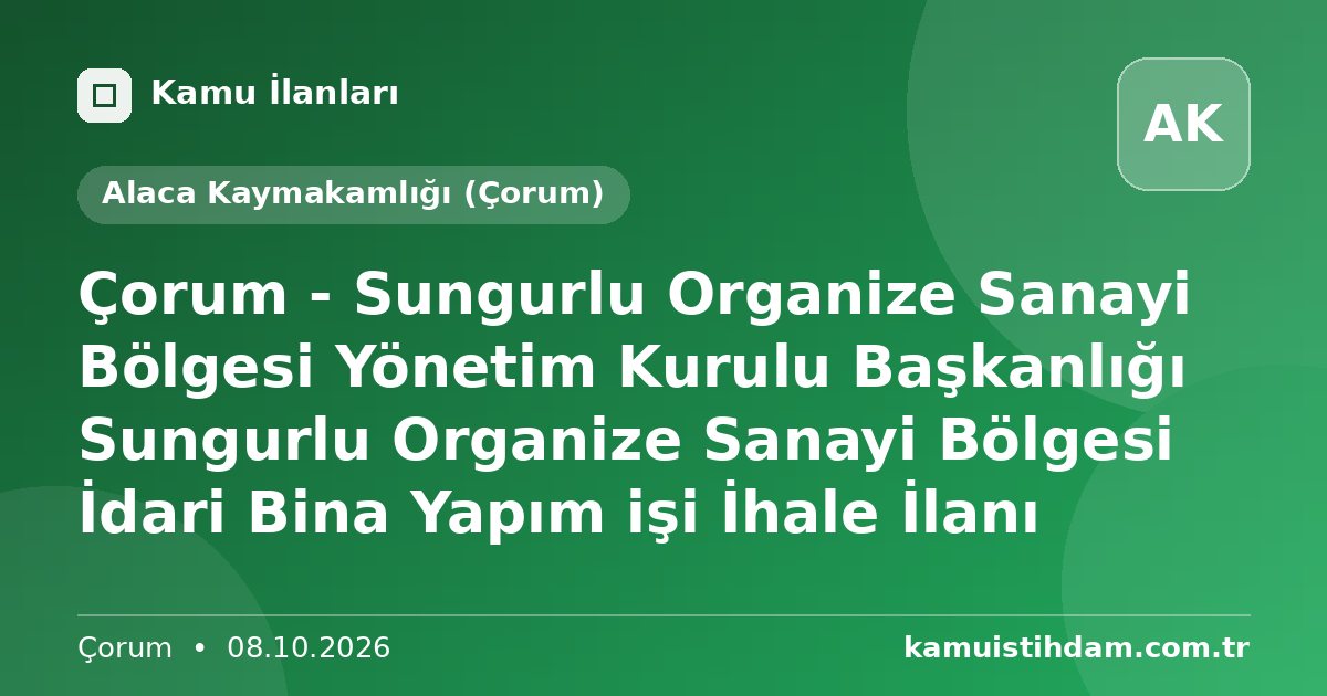 Çorum - Sungurlu Organize Sanayi Bölgesi Yönetim Kurulu Başkanlığı Sungurlu Organize Sanayi Bölgesi İdari Bina Yapım işi İhale İlanı - Alaca Kaymakamlığı (Çorum)
