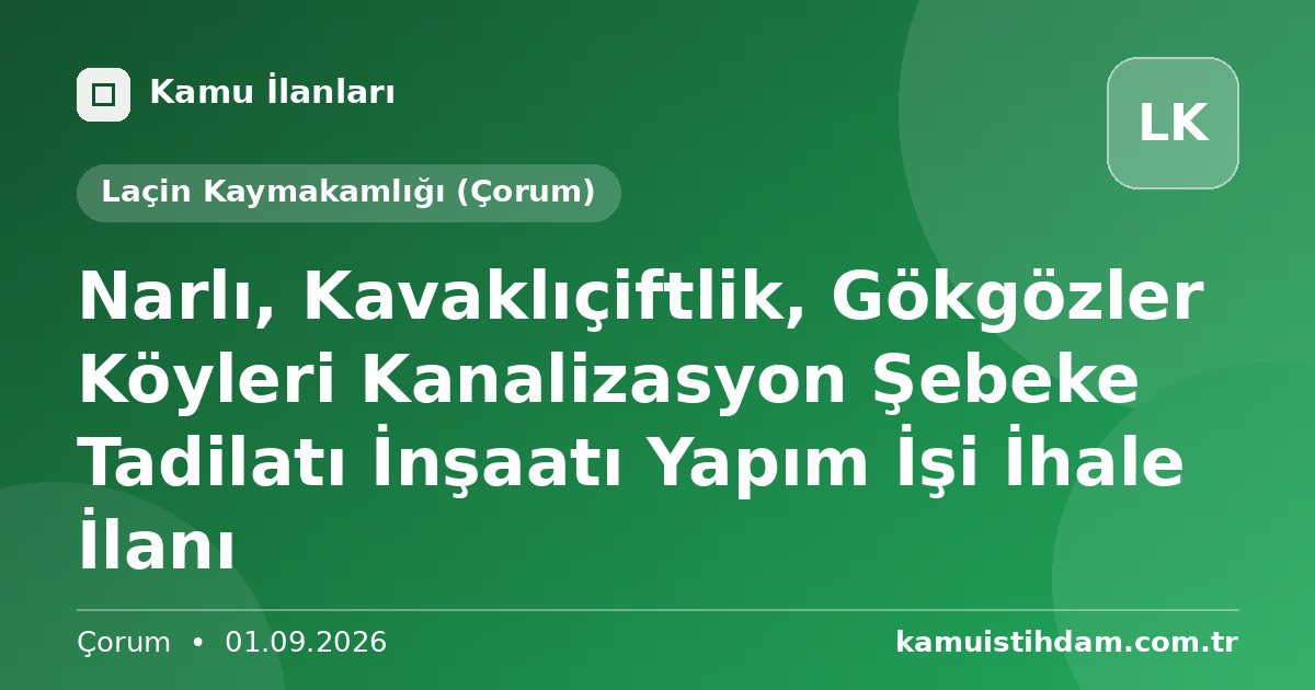Narlı, Kavaklıçiftlik, Gökgözler Köyleri Kanalizasyon Şebeke Tadilatı İnşaatı Yapım İşi İhale İlanı - Laçin Kaymakamlığı (Çorum)