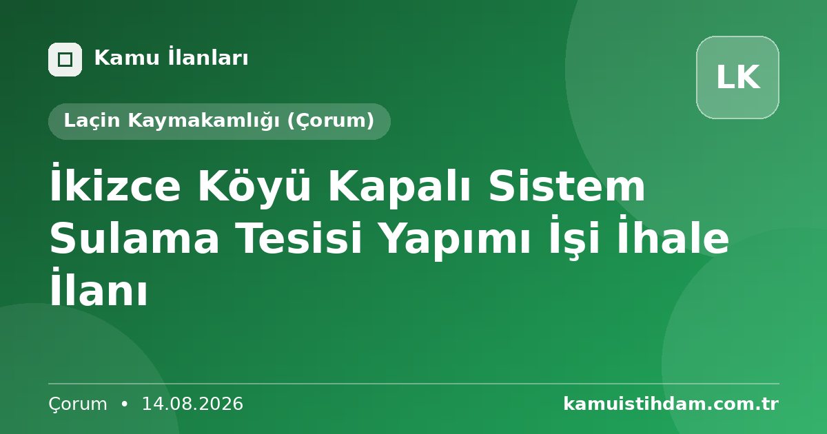 İkizce Köyü Kapalı Sistem Sulama Tesisi Yapımı İşi İhale İlanı - Laçin Kaymakamlığı (Çorum)