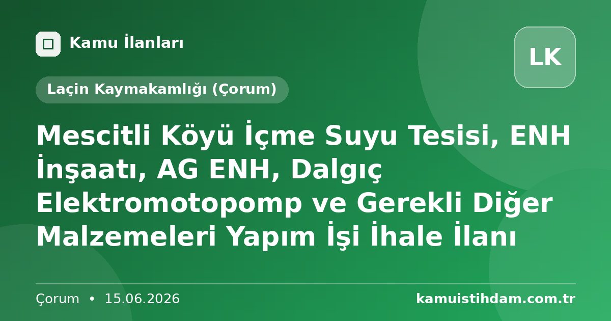 Mescitli Köyü İçme Suyu Tesisi, ENH İnşaatı, AG ENH, Dalgıç Elektromotopomp ve Gerekli Diğer Malzemeleri Yapım İşi İhale İlanı - Laçin Kaymakamlığı (Çorum)