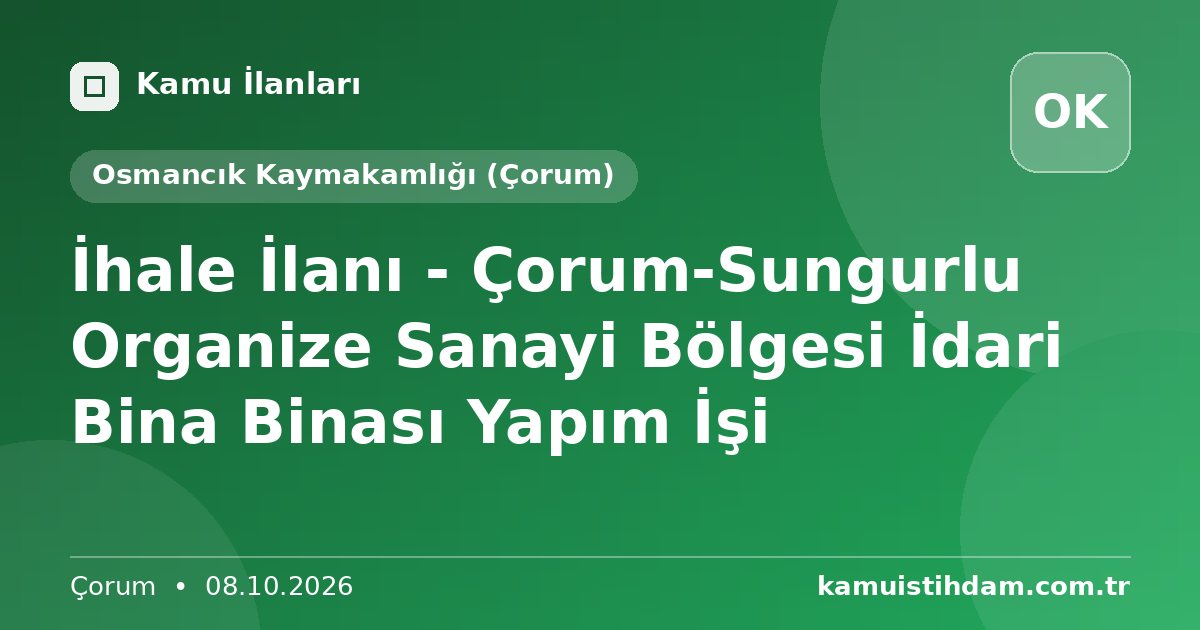 İhale İlanı - Çorum-Sungurlu Organize Sanayi Bölgesi İdari Bina Binası Yapım İşi - Osmancık Kaymakamlığı (Çorum)