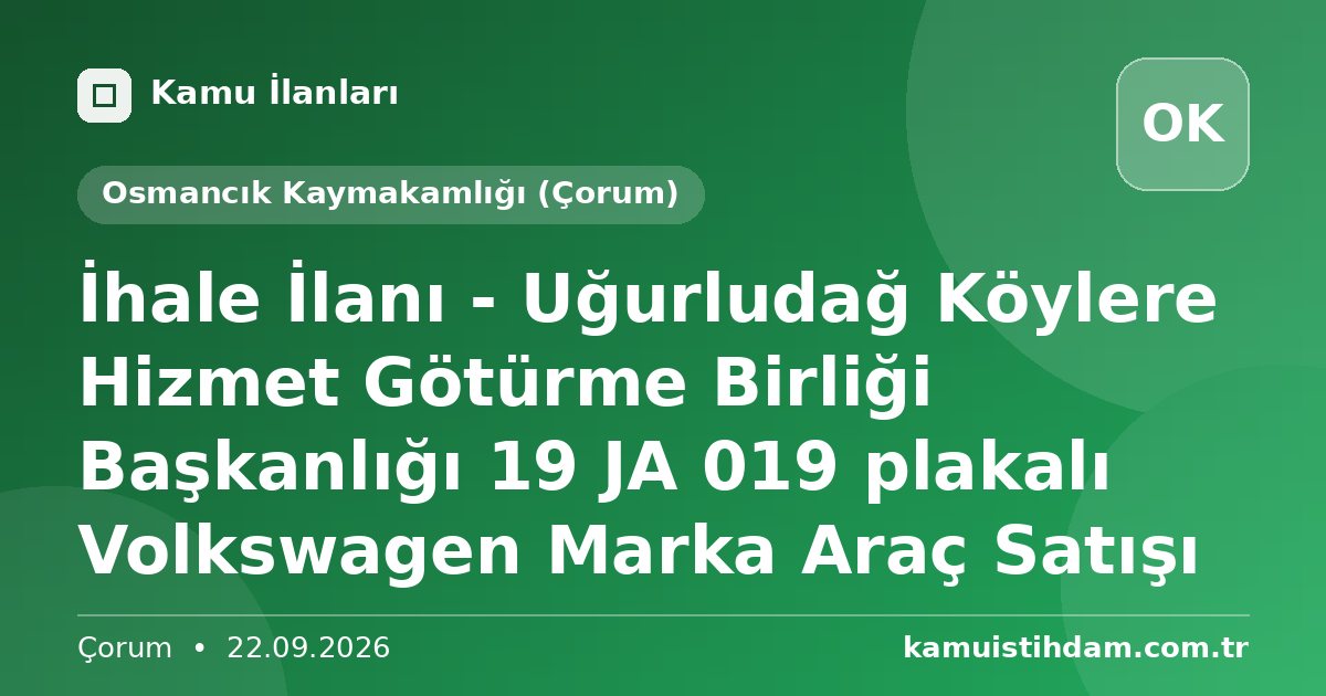 İhale İlanı - Uğurludağ Köylere Hizmet Götürme Birliği Başkanlığı 19 JA 019 plakalı Volkswagen Marka Araç Satışı - Osmancık Kaymakamlığı (Çorum)
