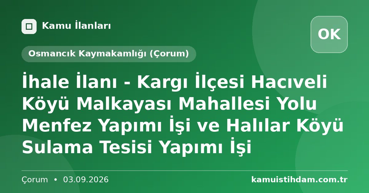 İhale İlanı - Kargı İlçesi Hacıveli Köyü Malkayası Mahallesi Yolu Menfez Yapımı İşi ve Halılar Köyü Sulama Tesisi Yapımı İşi - Osmancık Kaymakamlığı (Çorum)