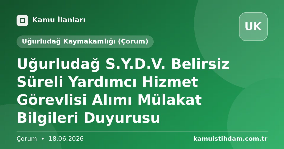 Uğurludağ S.Y.D.V. Belirsiz Süreli Yardımcı Hizmet Görevlisi Alımı Mülakat Bilgileri Duyurusu - Uğurludağ Kaymakamlığı (Çorum)