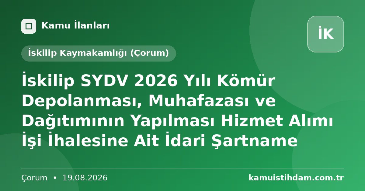İskilip SYDV 2026 Yılı Kömür Depolanması, Muhafazası ve Dağıtımının Yapılması Hizmet Alımı İşi İhalesine Ait İdari Şartname - İskilip Kaymakamlığı (Çorum)