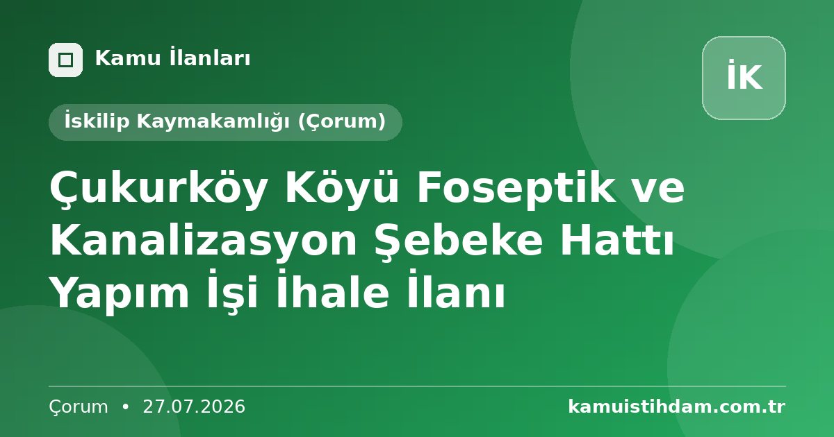 Çukurköy Köyü Foseptik ve Kanalizasyon Şebeke Hattı Yapım İşi İhale İlanı - İskilip Kaymakamlığı (Çorum)