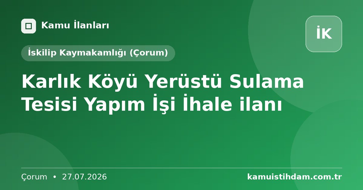 Karlık Köyü Yerüstü Sulama Tesisi Yapım İşi İhale ilanı - İskilip Kaymakamlığı (Çorum)