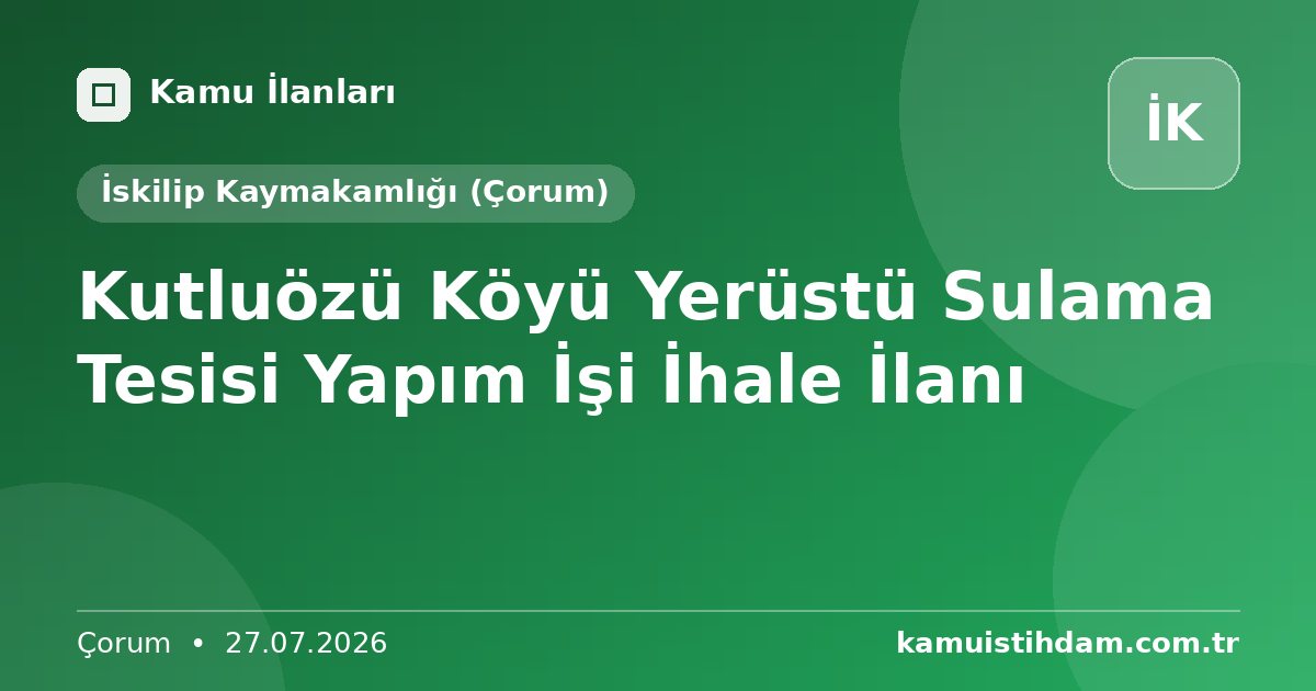 Kutluözü Köyü Yerüstü Sulama Tesisi Yapım İşi İhale İlanı - İskilip Kaymakamlığı (Çorum)