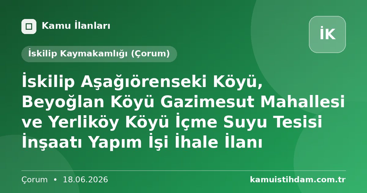 İskilip Aşağıörenseki Köyü,  Beyoğlan Köyü Gazimesut Mahallesi ve Yerliköy Köyü İçme Suyu Tesisi İnşaatı Yapım İşi İhale İlanı - İskilip Kaymakamlığı (Çorum)