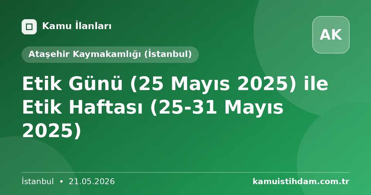 Etik Günü (25 Mayıs 2025) ile Etik Haftası (25­-31 Mayıs 2025) - Ataşehir Kaymakamlığı (İstanbul)