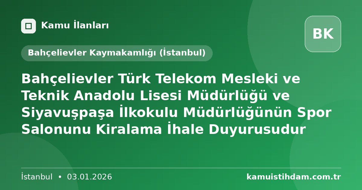 Bahçelievler Türk Telekom Mesleki ve Teknik Anadolu Lisesi Müdürlüğü ve Siyavuşpaşa İlkokulu Müdürlüğünün Spor Salonunu Kiralama İhale Duyurusudur - Bahçelievler Kaymakamlığı (İstanbul)