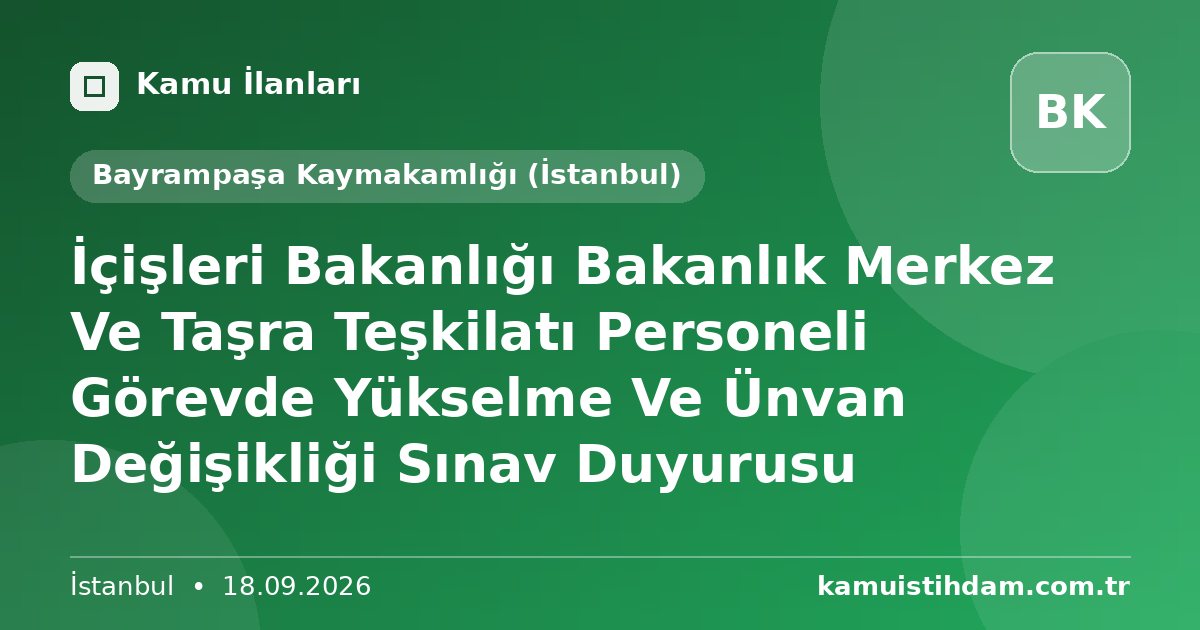 İçişleri Bakanlığı Bakanlık Merkez Ve Taşra Teşkilatı Personeli Görevde Yükselme Ve Ünvan Değişikliği Sınav Duyurusu - Bayrampaşa Kaymakamlığı (İstanbul)