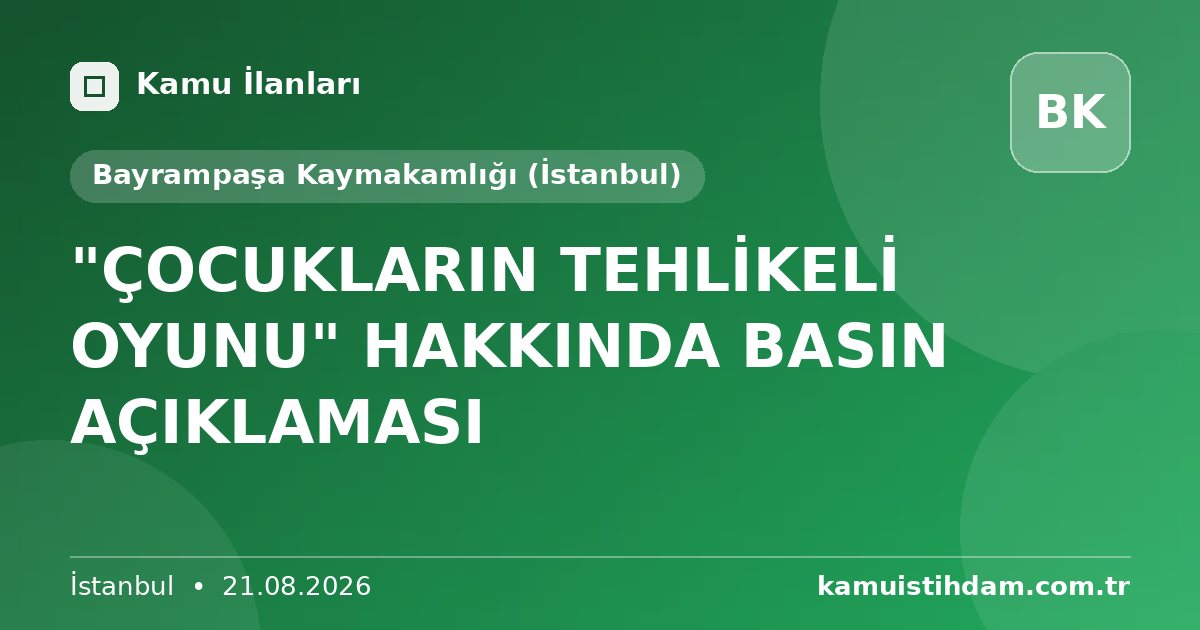 "ÇOCUKLARIN TEHLİKELİ OYUNU" HAKKINDA BASIN AÇIKLAMASI - Bayrampaşa Kaymakamlığı (İstanbul)