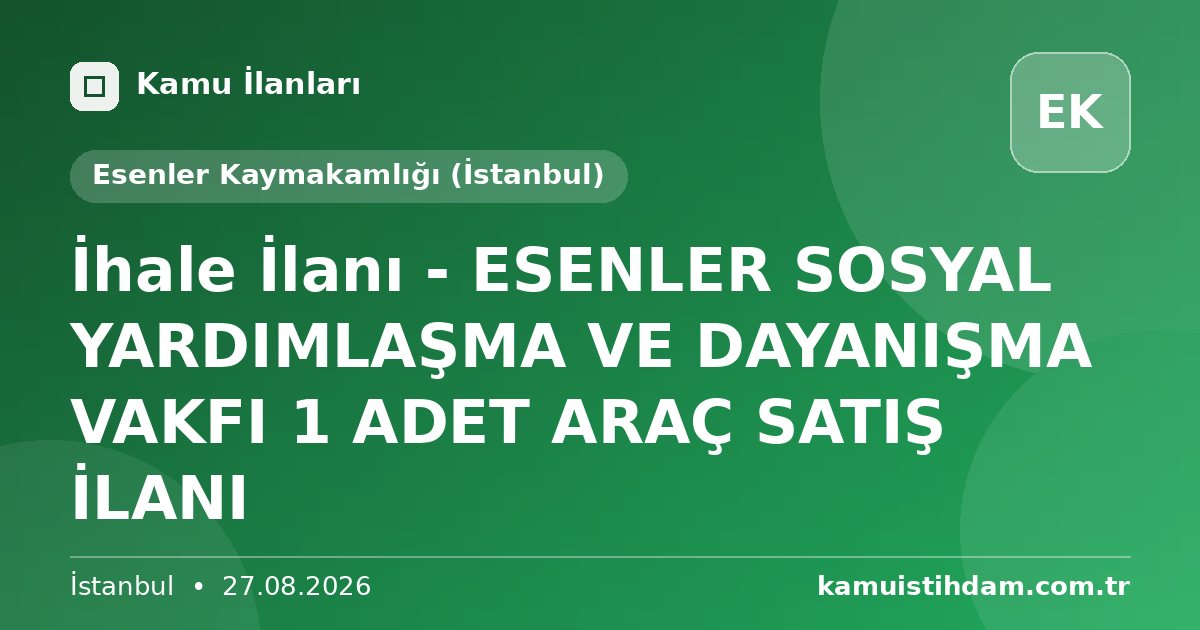 İhale İlanı - ESENLER  SOSYAL YARDIMLAŞMA VE DAYANIŞMA VAKFI  1 ADET ARAÇ SATIŞ İLANI - Esenler Kaymakamlığı (İstanbul)