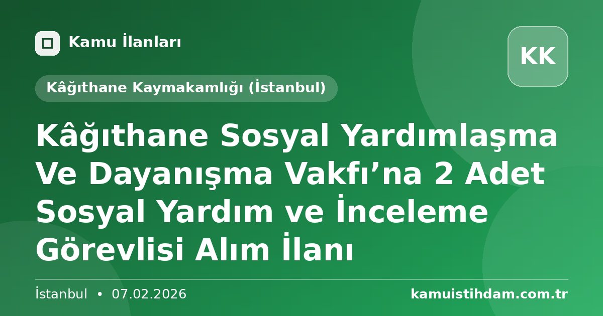 Kâğıthane Sosyal Yardımlaşma Ve Dayanışma Vakfı’na 2 Adet Sosyal Yardım ve İnceleme Görevlisi Alım İlanı - Kâğıthane Kaymakamlığı (İstanbul)