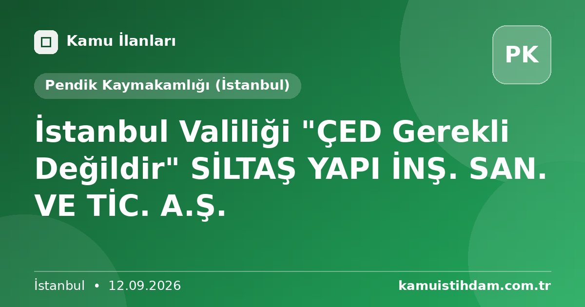 İstanbul Valiliği "ÇED Gerekli Değildir" SİLTAŞ YAPI İNŞ. SAN. VE TİC. A.Ş. - Pendik Kaymakamlığı (İstanbul)