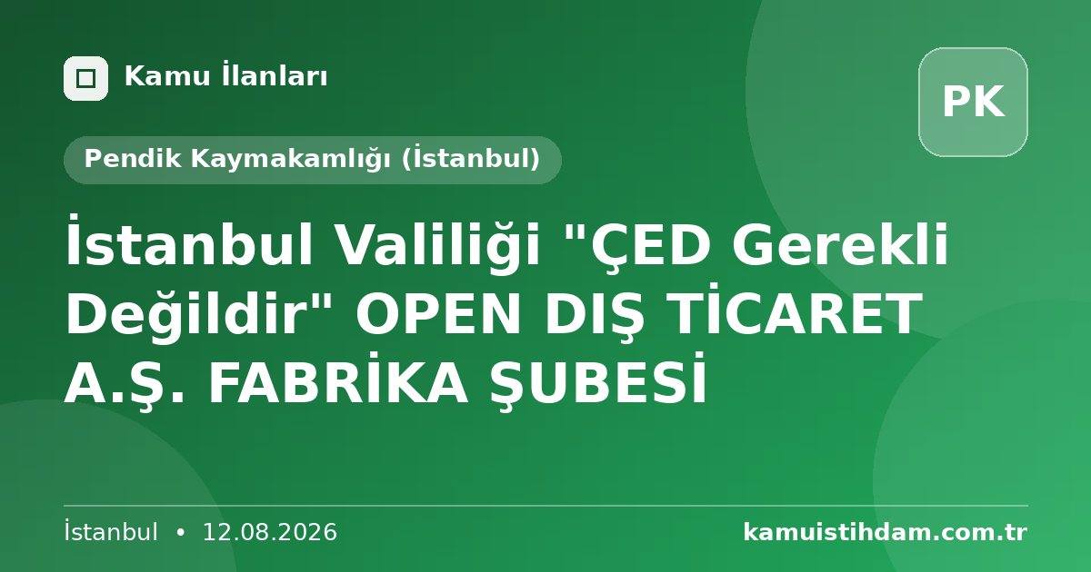 İstanbul Valiliği "ÇED Gerekli Değildir" OPEN DIŞ TİCARET A.Ş. FABRİKA ŞUBESİ - Pendik Kaymakamlığı (İstanbul)