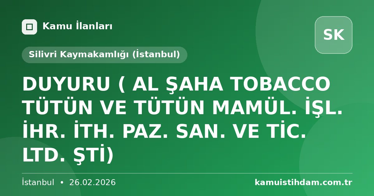 DUYURU ( AL ŞAHA TOBACCO TÜTÜN VE TÜTÜN MAMÜL. İŞL. İHR. İTH. PAZ. SAN. VE TİC. LTD. ŞTİ) - Silivri Kaymakamlığı (İstanbul)