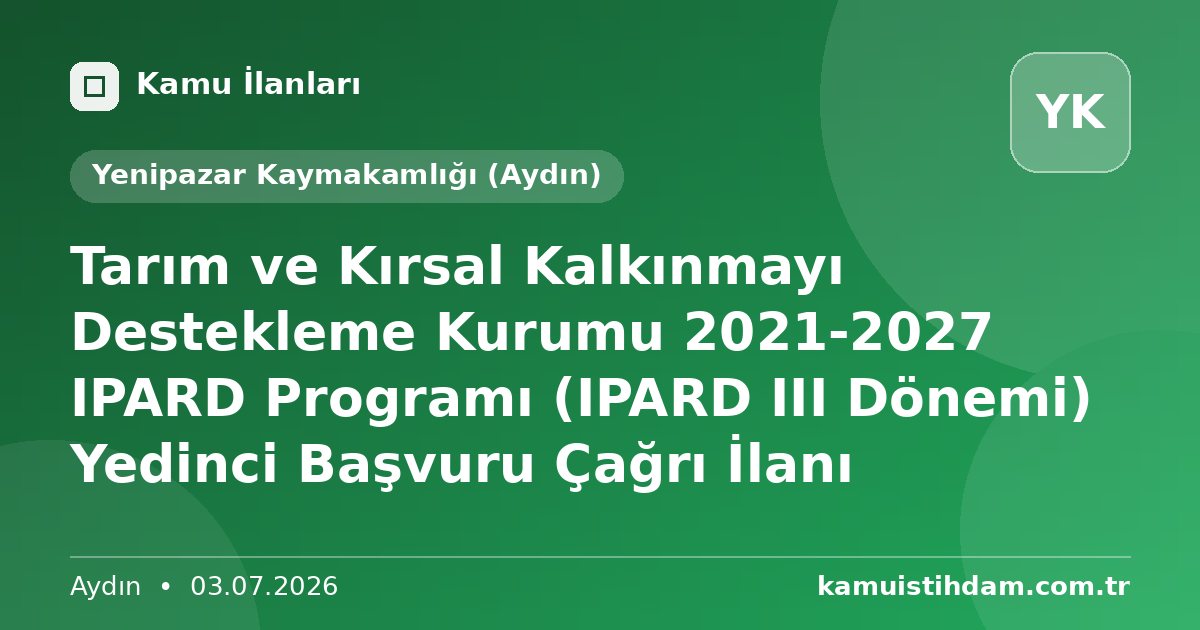 Tarım ve Kırsal Kalkınmayı Destekleme Kurumu 2021-2027 IPARD Programı (IPARD III Dönemi) Yedinci Başvuru Çağrı İlanı - Yenipazar Kaymakamlığı (Aydın)