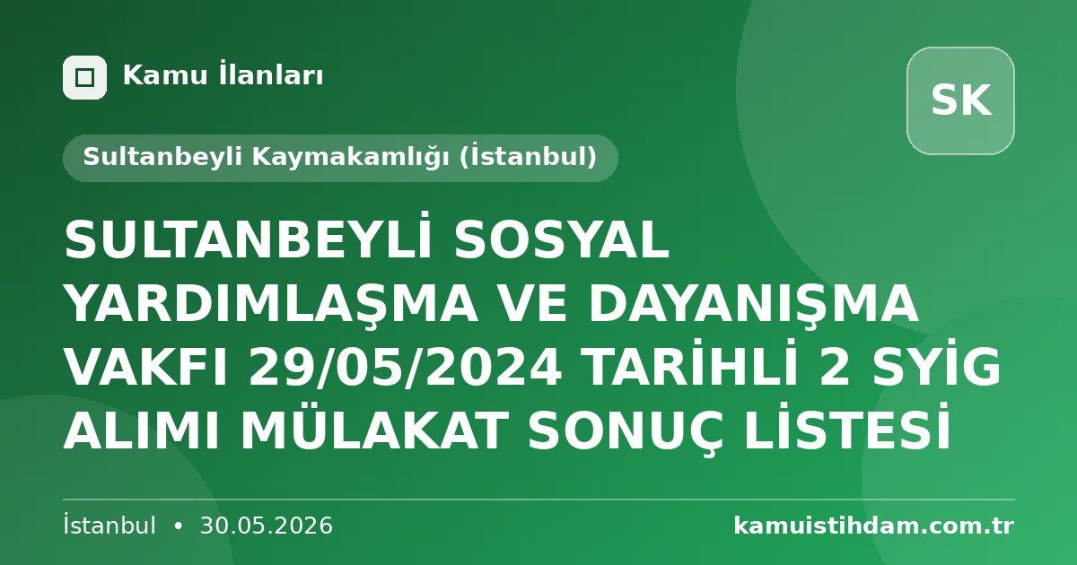 SULTANBEYLİ SOSYAL YARDIMLAŞMA VE DAYANIŞMA VAKFI 29/05/2024 TARİHLİ 2 SYİG ALIMI MÜLAKAT SONUÇ LİSTESİ - Sultanbeyli Kaymakamlığı (İstanbul)