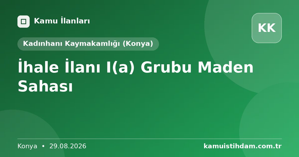 İhale İlanı I(a) Grubu Maden Sahası - Kadınhanı Kaymakamlığı (Konya)