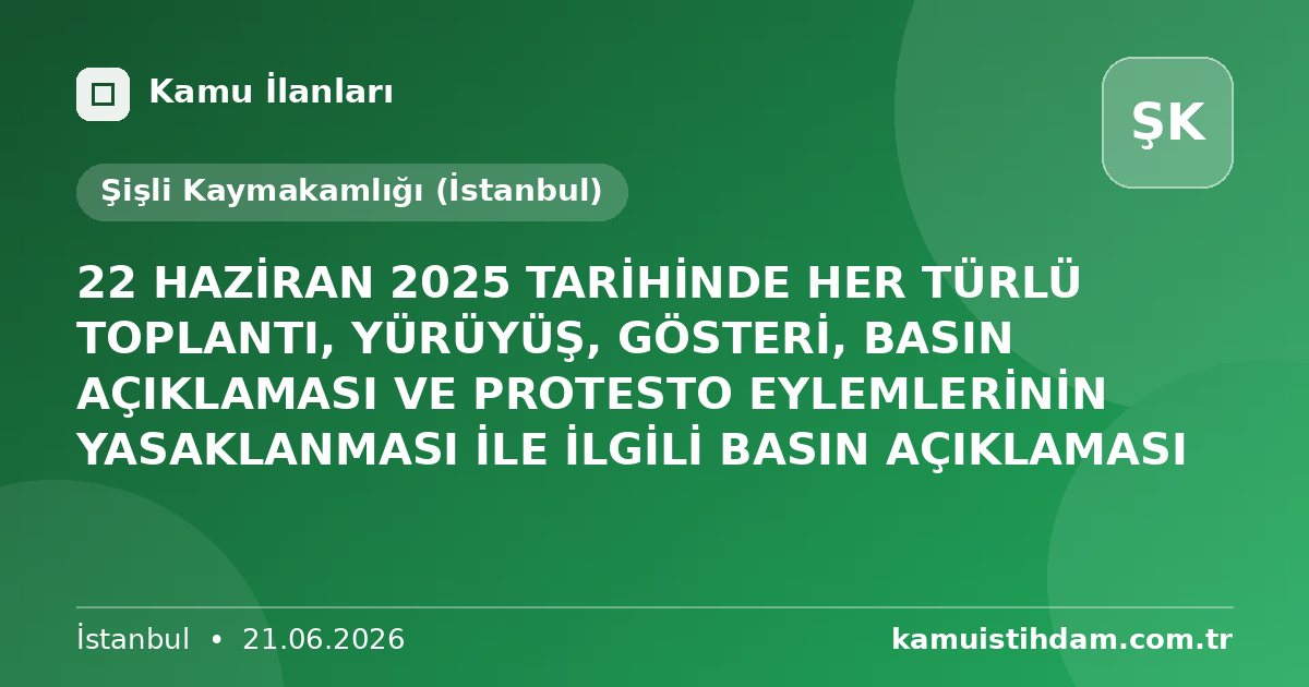 22 HAZİRAN 2025 TARİHİNDE HER TÜRLÜ TOPLANTI, YÜRÜYÜŞ, GÖSTERİ, BASIN AÇIKLAMASI VE PROTESTO EYLEMLERİNİN YASAKLANMASI İLE İLGİLİ BASIN AÇIKLAMASI - Şişli Kaymakamlığı (İstanbul)