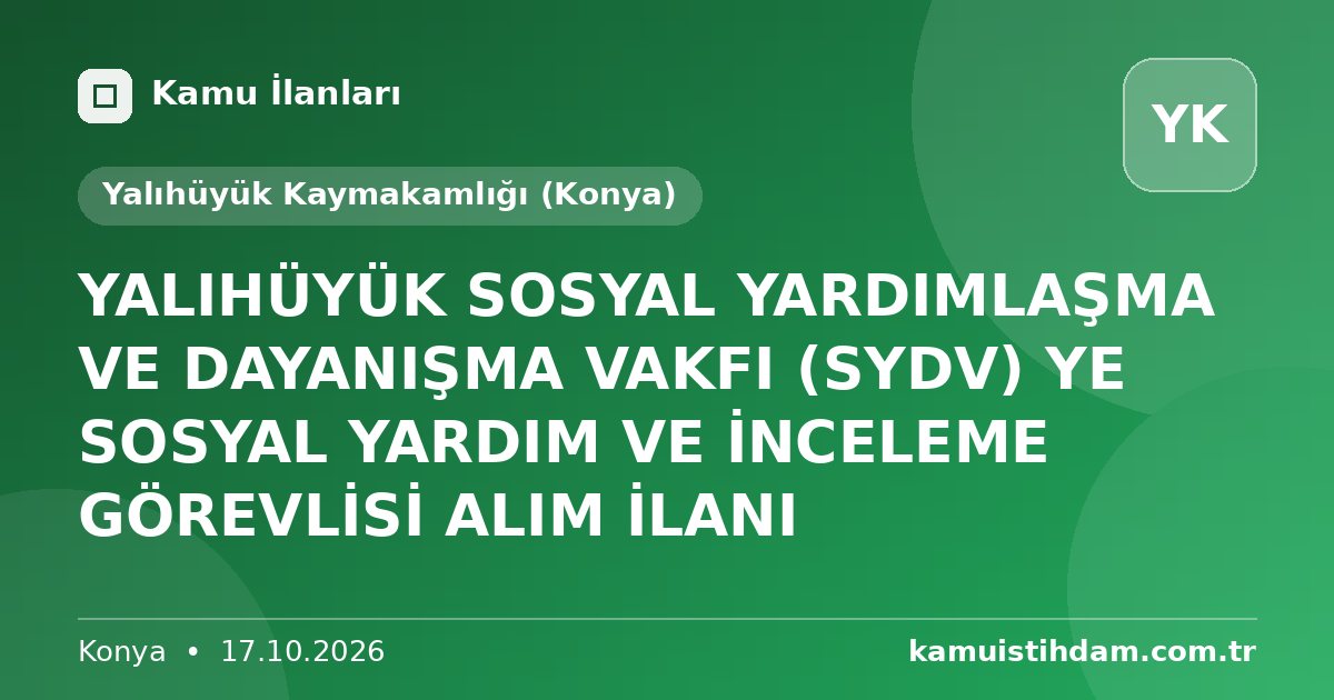 YALIHÜYÜK SOSYAL YARDIMLAŞMA VE DAYANIŞMA VAKFI  (SYDV) YE SOSYAL YARDIM VE İNCELEME GÖREVLİSİ ALIM  İLANI - Yalıhüyük Kaymakamlığı (Konya)