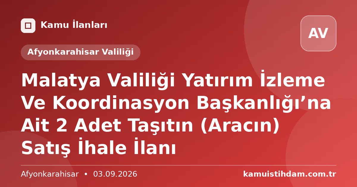 Malatya Valiliği Yatırım İzleme Ve Koordinasyon Başkanlığı’na Ait 2 Adet Taşıtın (Aracın) Satış İhale İlanı - Afyonkarahisar Valiliği