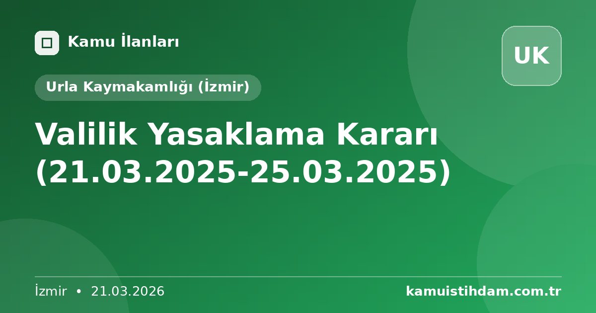Valilik Yasaklama Kararı (21.03.2025-25.03.2025) - Urla Kaymakamlığı (İzmir)
