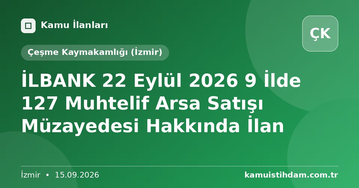İLBANK 22 Eylül 2026 9 İlde 127 Muhtelif Arsa Satışı Müzayedesi Hakkında İlan - Çeşme Kaymakamlığı (İzmir)