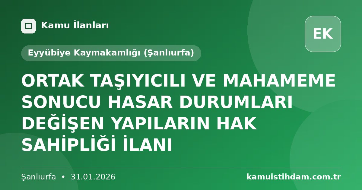 ORTAK TAŞIYICILI VE MAHAMEME SONUCU HASAR DURUMLARI DEĞİŞEN YAPILARIN HAK SAHİPLİĞİ İLANI - Eyyübiye Kaymakamlığı (Şanlıurfa)