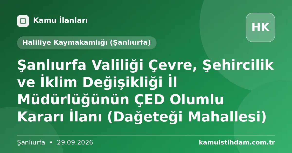 Şanlıurfa Valiliği Çevre, Şehircilik ve İklim Değişikliği İl Müdürlüğünün ÇED Olumlu Kararı İlanı (Dağeteği Mahallesi) - Haliliye Kaymakamlığı (Şanlıurfa)