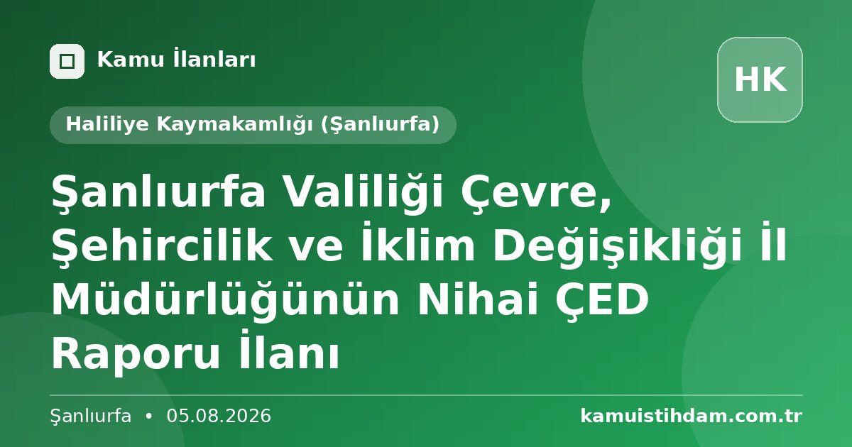 Şanlıurfa Valiliği Çevre, Şehircilik ve İklim Değişikliği İl Müdürlüğünün  Nihai ÇED Raporu İlanı - Haliliye Kaymakamlığı (Şanlıurfa)