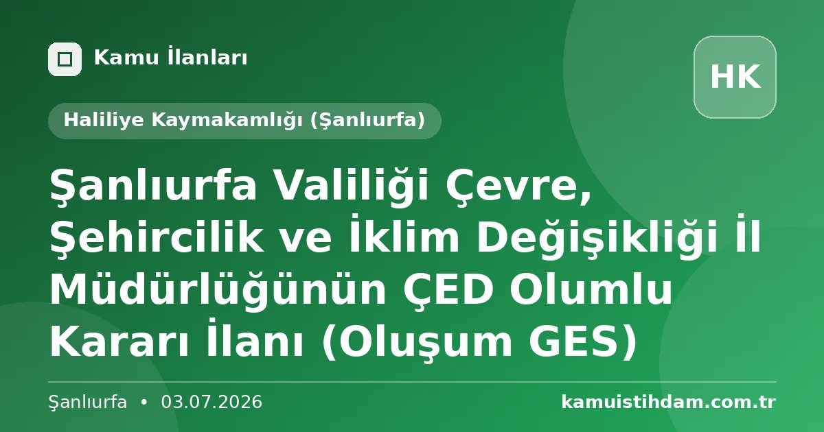 Şanlıurfa Valiliği Çevre, Şehircilik ve İklim Değişikliği İl Müdürlüğünün ÇED Olumlu Kararı İlanı (Oluşum GES) - Haliliye Kaymakamlığı (Şanlıurfa)
