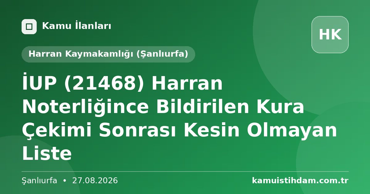 İUP (21468) Harran Noterliğince Bildirilen Kura Çekimi Sonrası Kesin Olmayan Liste - Harran Kaymakamlığı (Şanlıurfa)