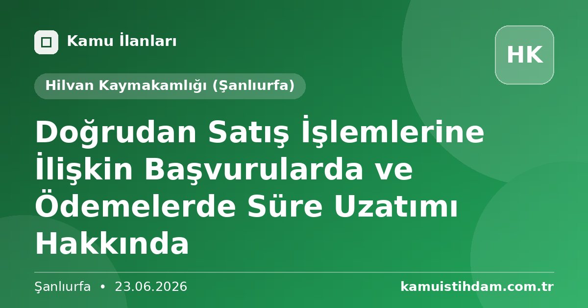 Doğrudan Satış İşlemlerine İlişkin Başvurularda ve Ödemelerde Süre Uzatımı Hakkında - Hilvan Kaymakamlığı (Şanlıurfa)