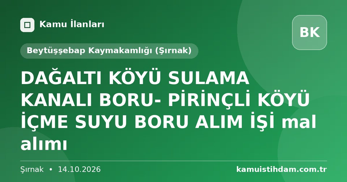 DAĞALTI KÖYÜ SULAMA KANALI BORU- PİRİNÇLİ KÖYÜ İÇME SUYU BORU ALIM İŞİ mal alımı - Beytüşşebap Kaymakamlığı (Şırnak)