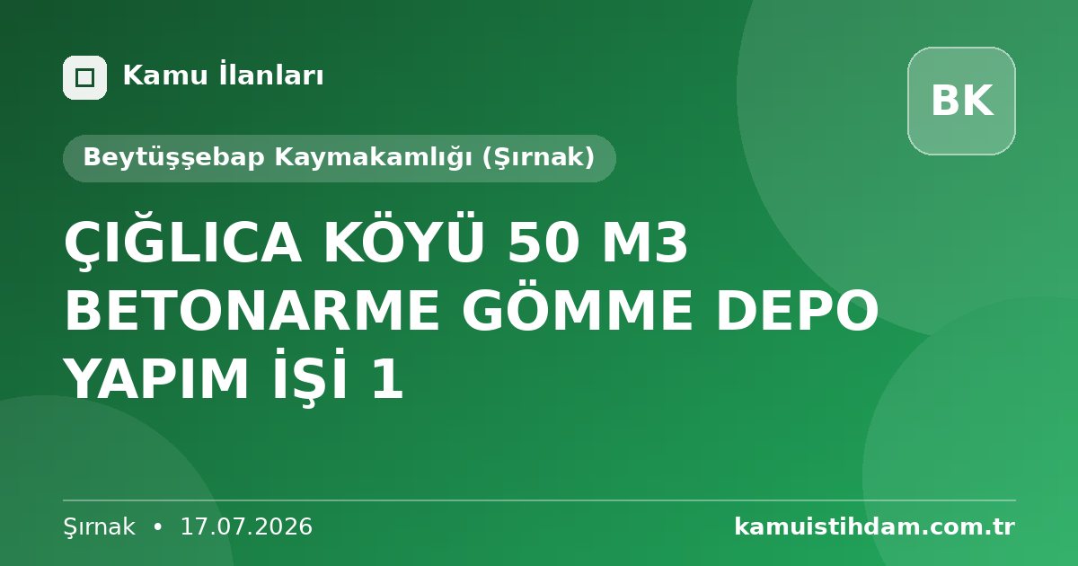 ÇIĞLICA KÖYÜ 50 M3 BETONARME GÖMME DEPO YAPIM İŞİ  1 - Beytüşşebap Kaymakamlığı (Şırnak)