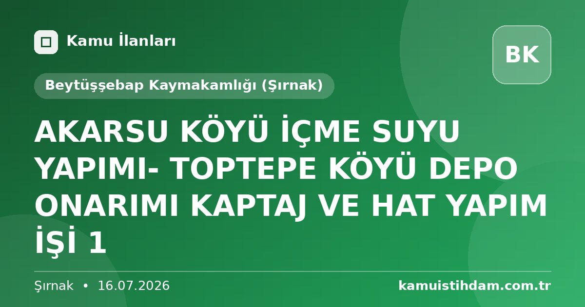 AKARSU KÖYÜ İÇME SUYU YAPIMI- TOPTEPE KÖYÜ DEPO ONARIMI KAPTAJ VE HAT YAPIM İŞİ 1 - Beytüşşebap Kaymakamlığı (Şırnak)